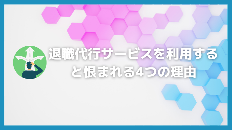 退職代行サービスを利用すると恨まれる4つの理由