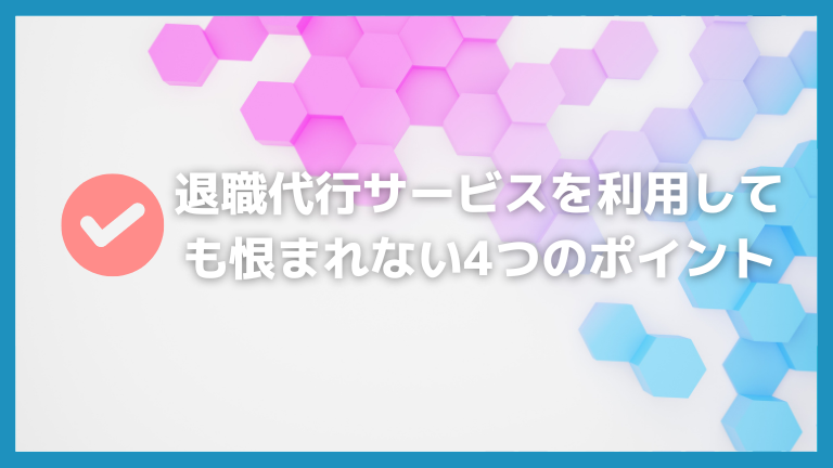 退職代行サービスを利用しても恨まれない4つのポイント